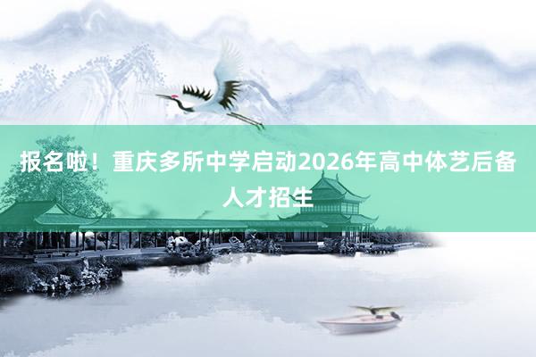 报名啦！重庆多所中学启动2026年高中体艺后备人才招生