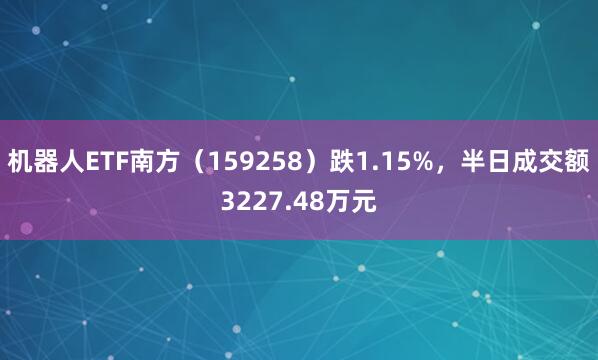 机器人ETF南方(159258)跌1.15%,半日成交额3227.48万元