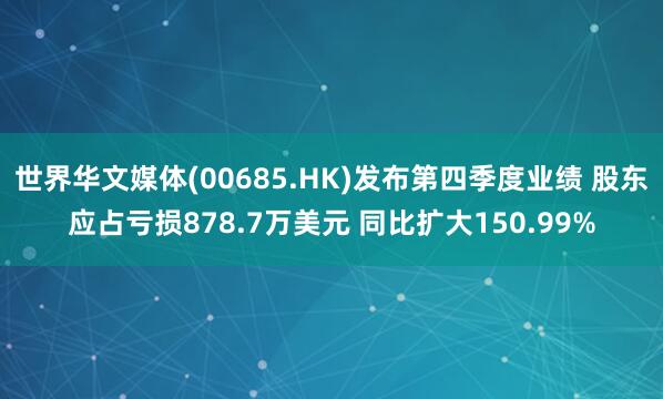 世界华文媒体(00685.HK)发布第四季度业绩 股东应占亏损878.7万美元 同比扩大150.99%