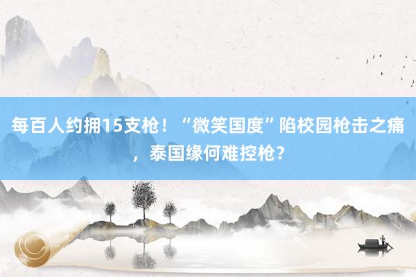 每百人约拥15支枪!“微笑国度”陷校园枪击之痛,泰国缘何难控枪?