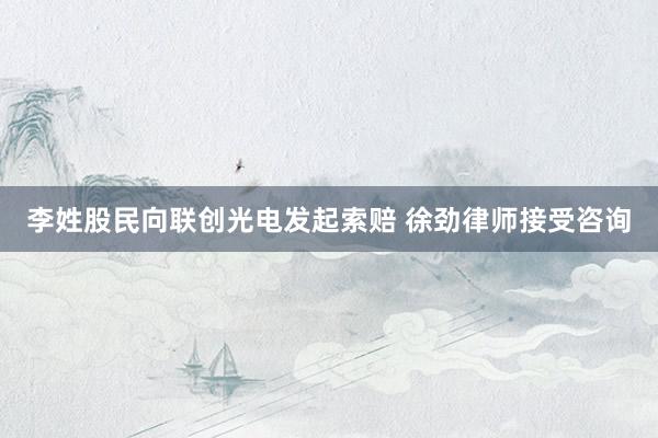 李姓股民向联创光电发起索赔 徐劲律师接受咨询