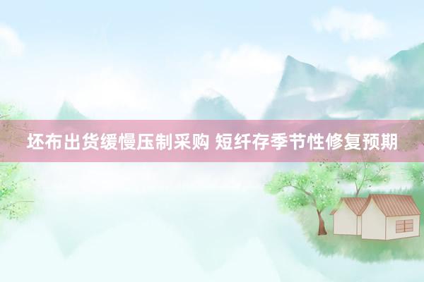 坯布出货缓慢压制采购 短纤存季节性修复预期
