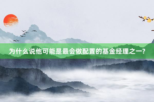 为什么说他可能是最会做配置的基金经理之一?