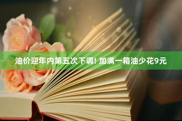 油价迎年内第五次下调! 加满一箱油少花9元