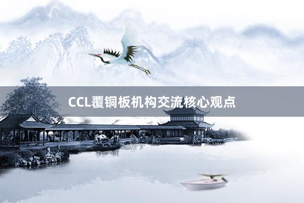 CCL覆铜板机构交流核心观点