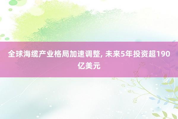 全球海缆产业格局加速调整, 未来5年投资超190亿美元