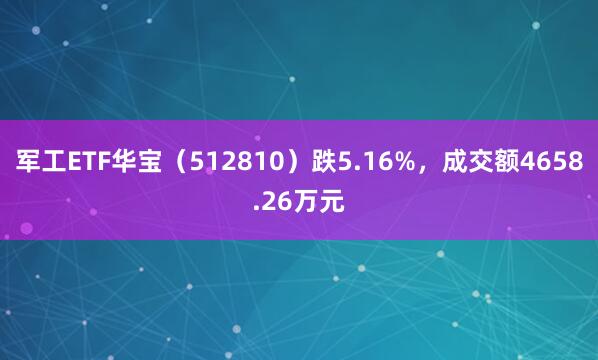军工ETF华宝（512810）跌5.16%，成交额4658.26万元