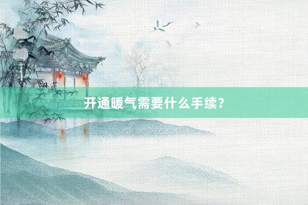 开通暖气需要什么手续？