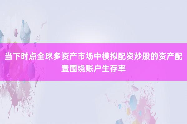 当下时点全球多资产市场中模拟配资炒股的资产配置围绕账户生存率
