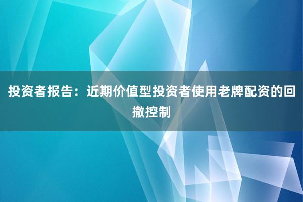 投资者报告：近期价值型投资者使用老牌配资的回撤控制