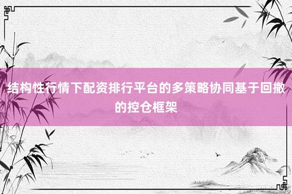 结构性行情下配资排行平台的多策略协同基于回撤的控仓框架
