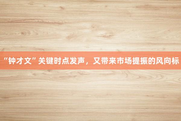 “钟才文”关键时点发声，又带来市场提振的风向标
