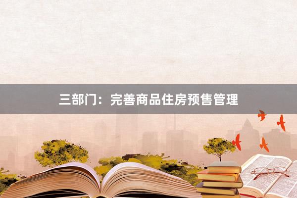 三部门：完善商品住房预售管理