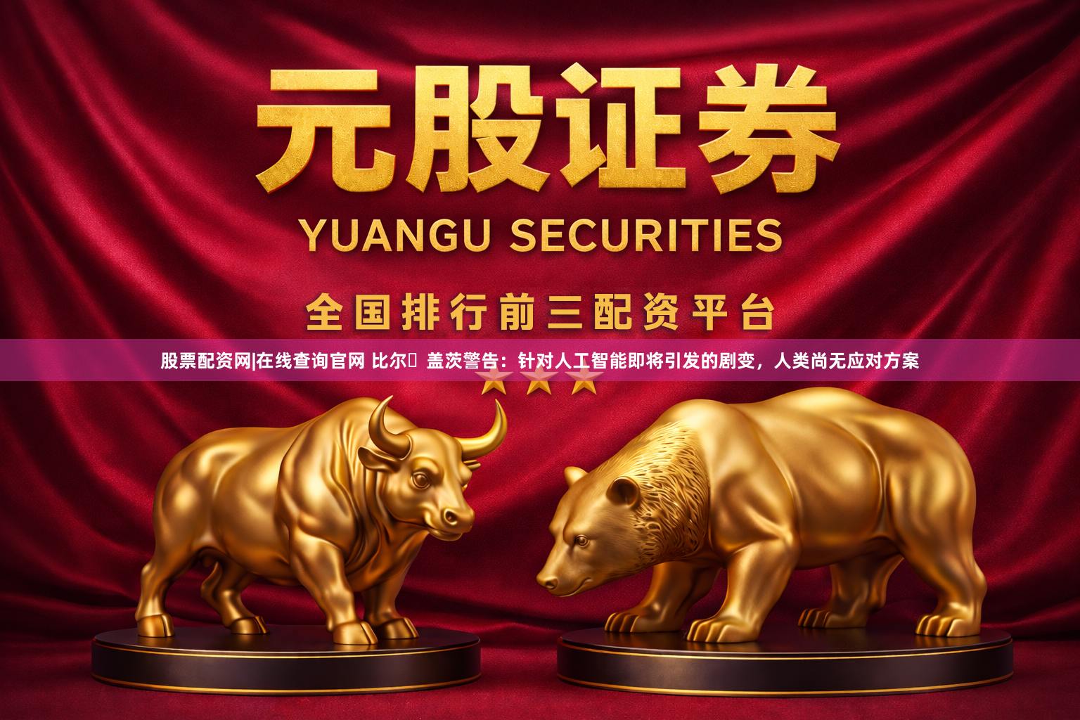股票配资网|在线查询官网 比尔・盖茨警告：针对人工智能即将引发的剧变，人类尚无应对方案