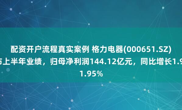 配资开户流程真实案例 格力电器(000651.SZ)发布上半年业绩，归母净利润144.12亿元，同比增长1.95%