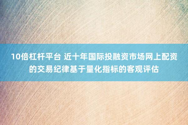 10倍杠杆平台 近十年国际投融资市场网上配资的交易纪律基于量化指标的客观评估