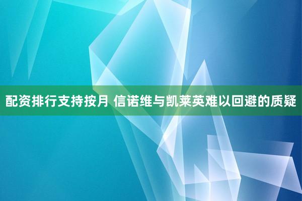配资排行支持按月 信诺维与凯莱英难以回避的质疑
