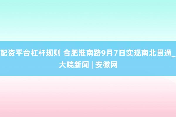 配资平台杠杆规则 合肥淮南路9月7日实现南北贯通_大皖新闻 | 安徽网