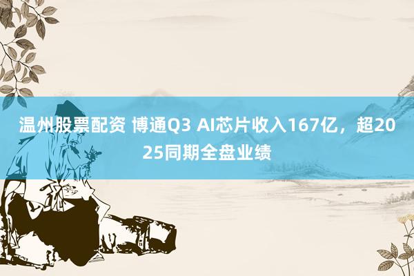 温州股票配资 博通Q3 AI芯片收入167亿,超2025同期全盘业绩