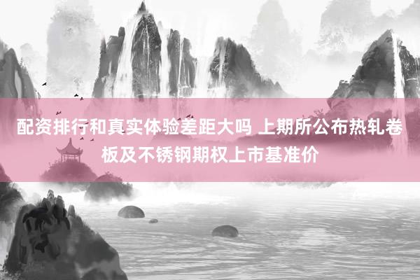 配资排行和真实体验差距大吗 上期所公布热轧卷板及不锈钢期权上市基准价