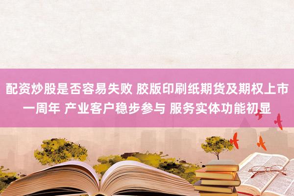配资炒股是否容易失败 胶版印刷纸期货及期权上市一周年 产业客户稳步参与 服务实体功能初显