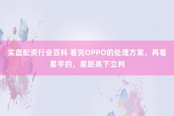 实盘配资行业百科 看完OPPO的处理方案，再看星宇的，差距高下立判