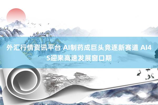 外汇行情资讯平台 AI制药成巨头竞逐新赛道 AI4S迎来高速发展窗口期