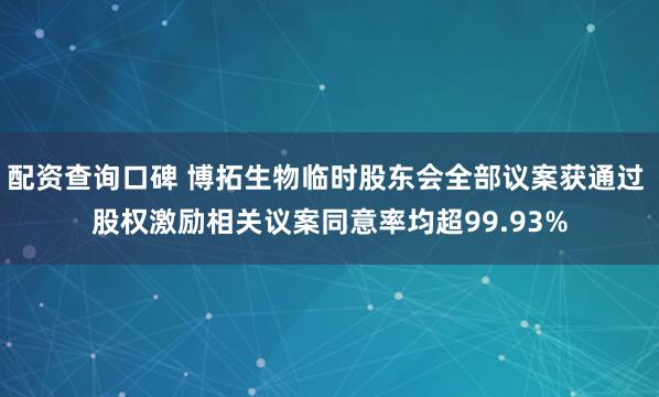 配资查询口碑 博拓生物临时股东会全部议案获通过 股权激励相关议案同意率均超99.93%