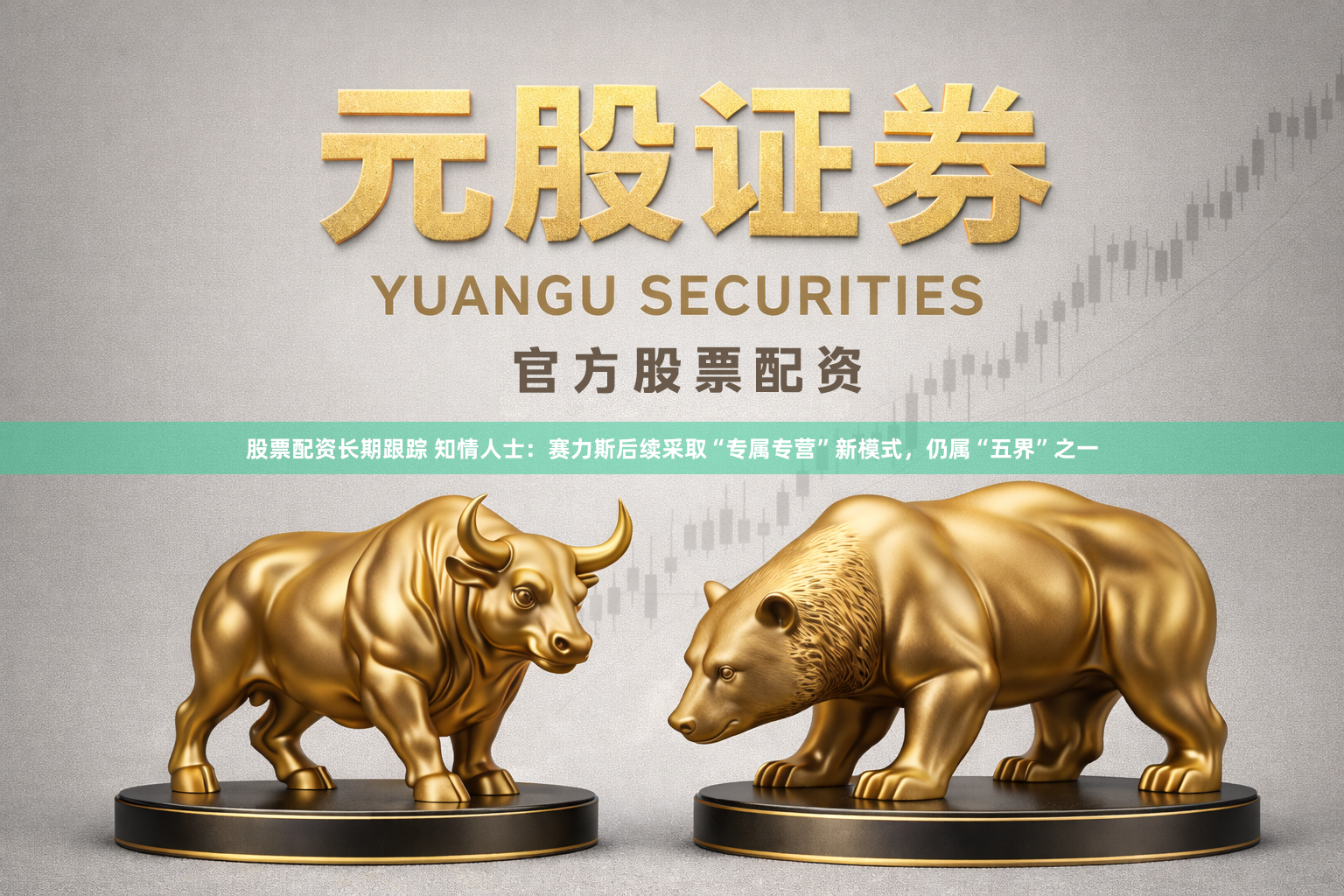 股票配资长期跟踪 知情人士：赛力斯后续采取“专属专营”新模式，仍属“五界”之一