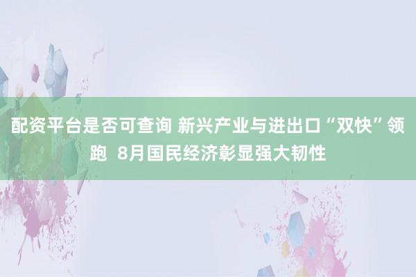 配资平台是否可查询 新兴产业与进出口“双快”领跑  8月国民经济彰显强大韧性