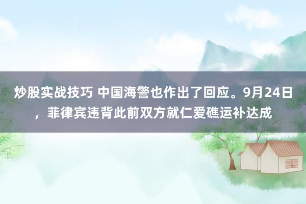 炒股实战技巧 中国海警也作出了回应。9月24日，菲律宾违背此前双方就仁爱礁运补达成