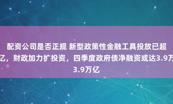 配资公司是否正规 新型政策性金融工具投放已超千亿，财政加力扩投资，四季度政府债净融资或达3.9万亿