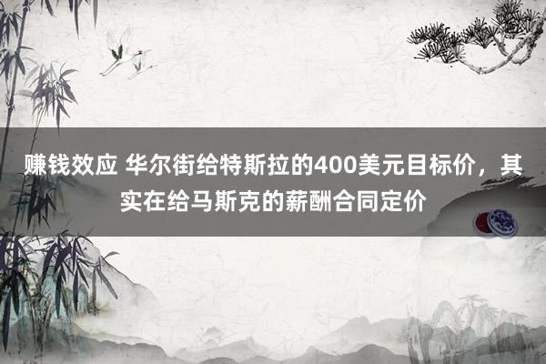 赚钱效应 华尔街给特斯拉的400美元目标价，其实在给马斯克的薪酬合同定价