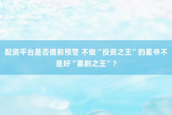 配资平台是否提前预警 不做“投资之王”的星爷不是好“喜剧之王”？