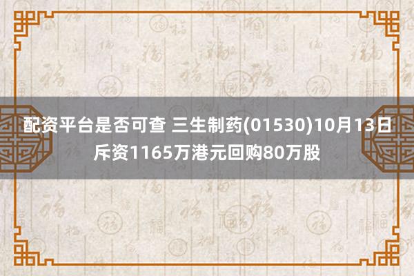 配资平台是否可查 三生制药(01530)10月13日斥资1165万港元回购80万股
