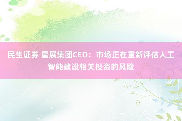 民生证券 星展集团CEO：市场正在重新评估人工智能建设相关投资的风险